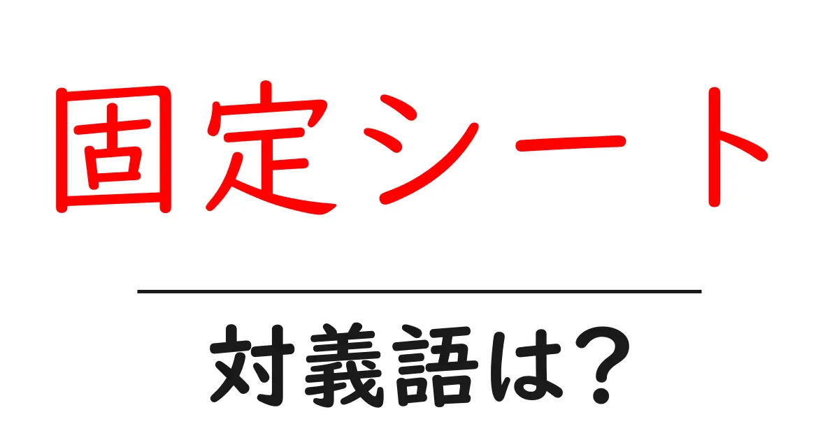 固定シートの対義語・反対語を使用例を交えて分かりやすく解説!