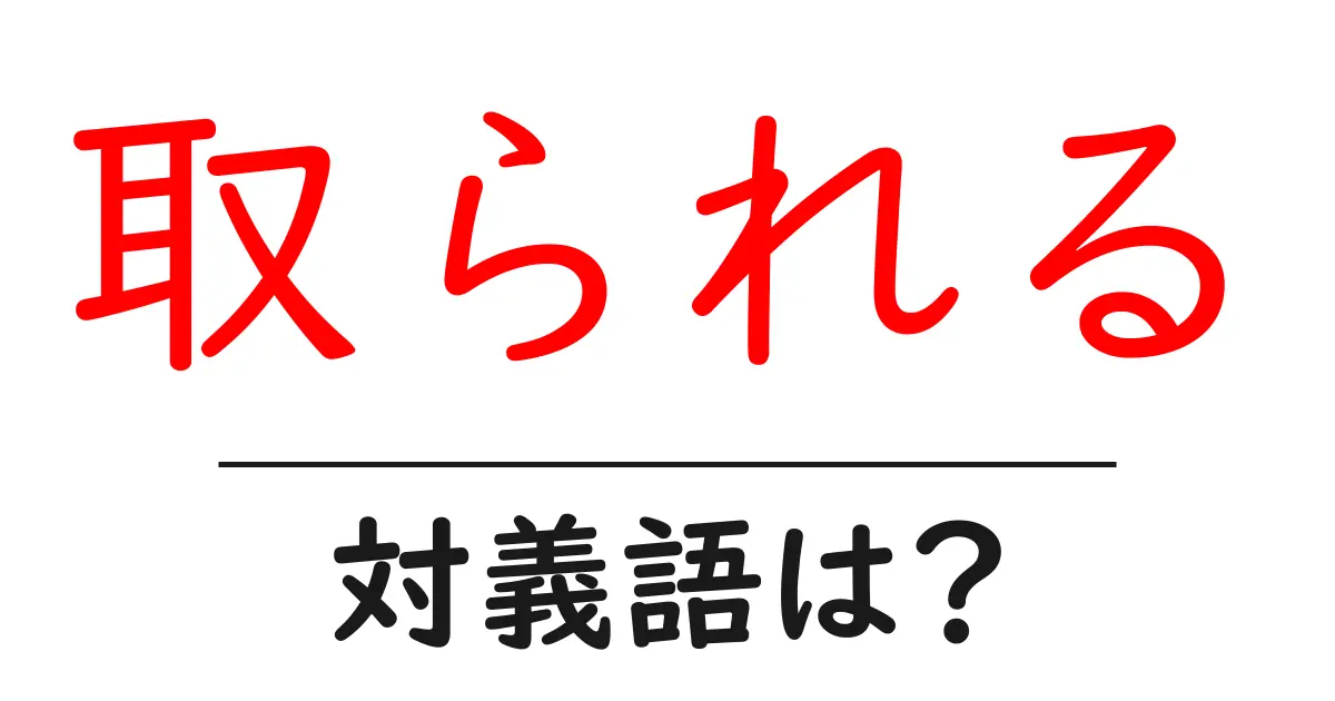 取られるの対義語・反対語を使用例を交えて分かりやすく解説!