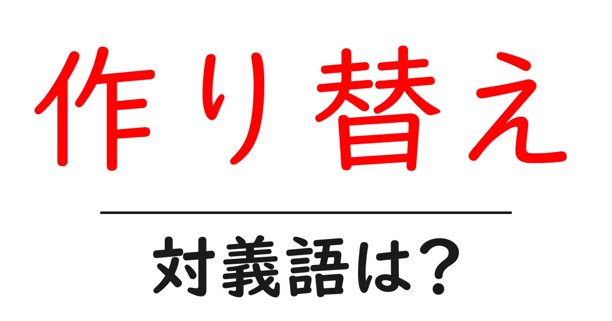 作り替えの対義語・反対語を使用例を交えて分かりやすく解説!