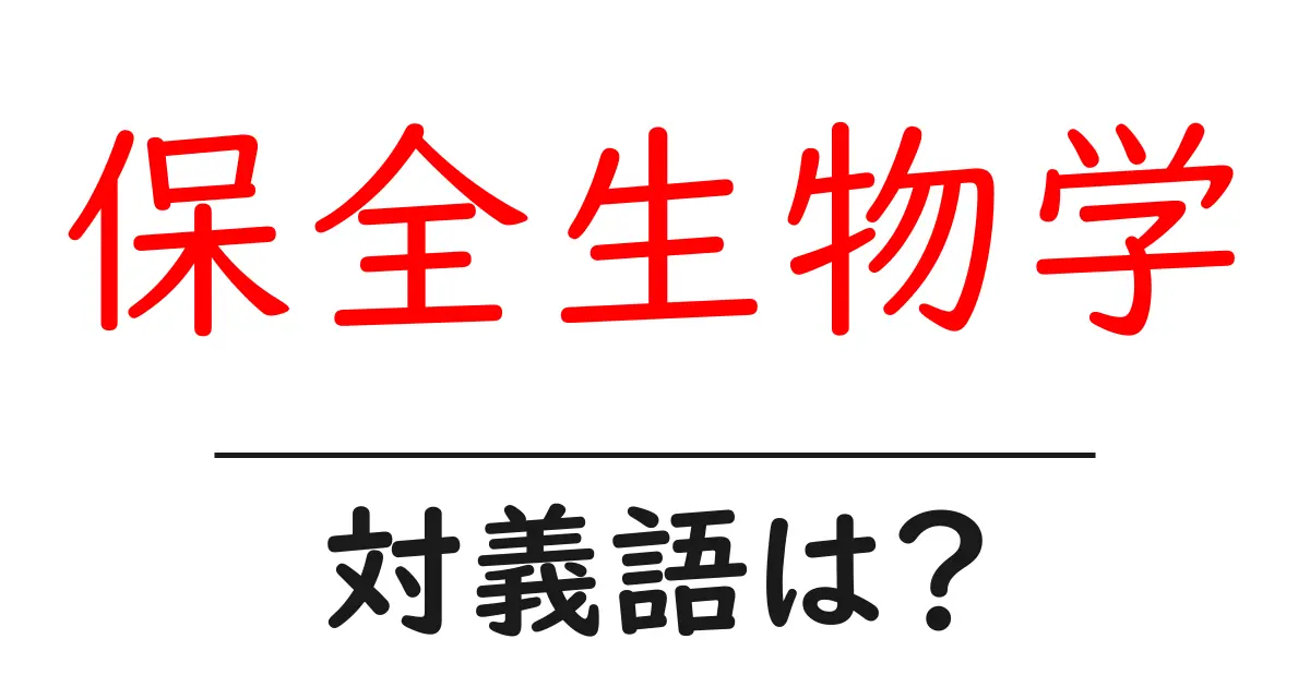 保全生物学の対義語・反対語を使用例を交えて分かりやすく解説！
