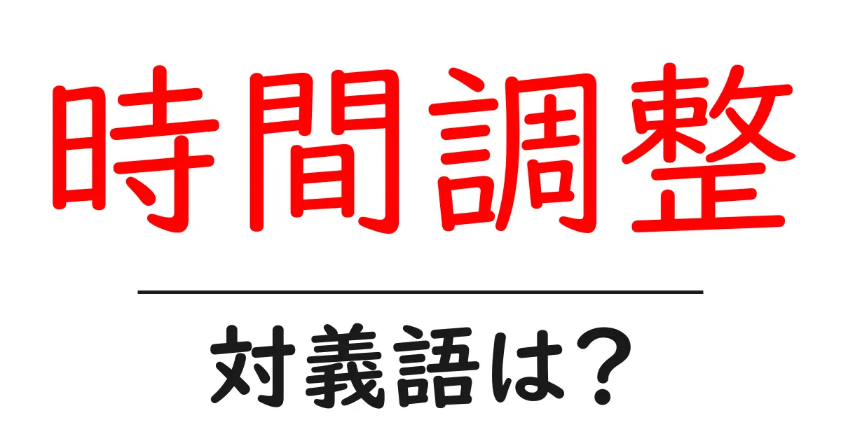 時間調整の対義語・反対語を使用例を交えて分かりやすく解説!