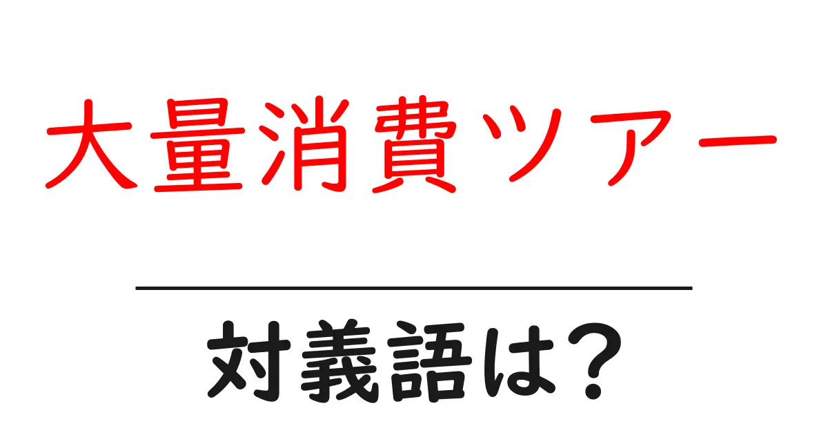 大量消費ツアーの対義語・反対語を使用例を交えて分かりやすく解説!