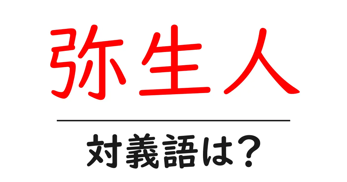 弥生人の対義語・反対語を使用例を交えて分かりやすく解説!