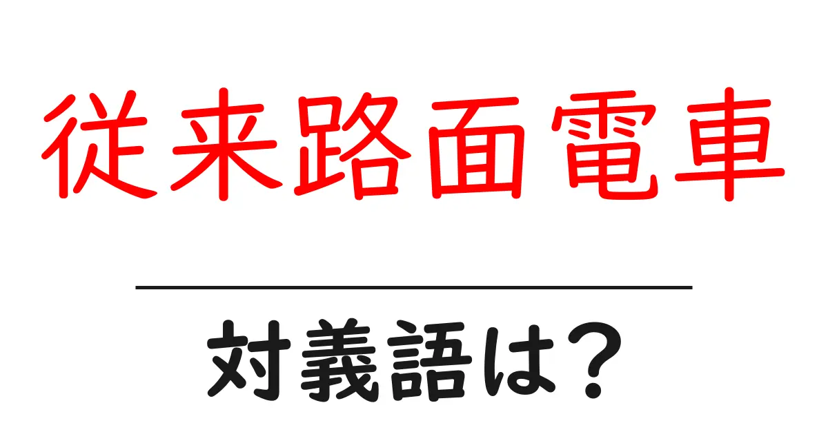 従来路面電車の対義語・反対語を使用例を交えて分かりやすく解説!