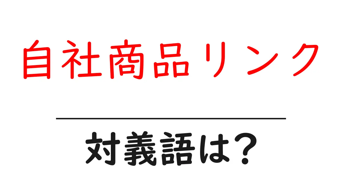 自社商品リンクの対義語・反対語を使用例を交えて分かりやすく解説!