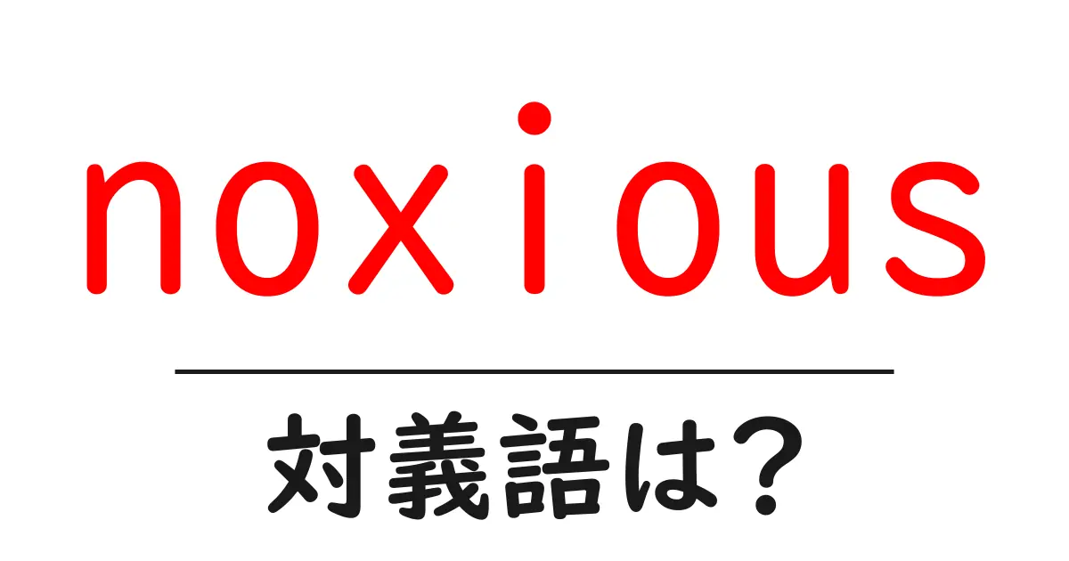 noxiousの対義語・反対語を使用例を交えて分かりやすく解説!