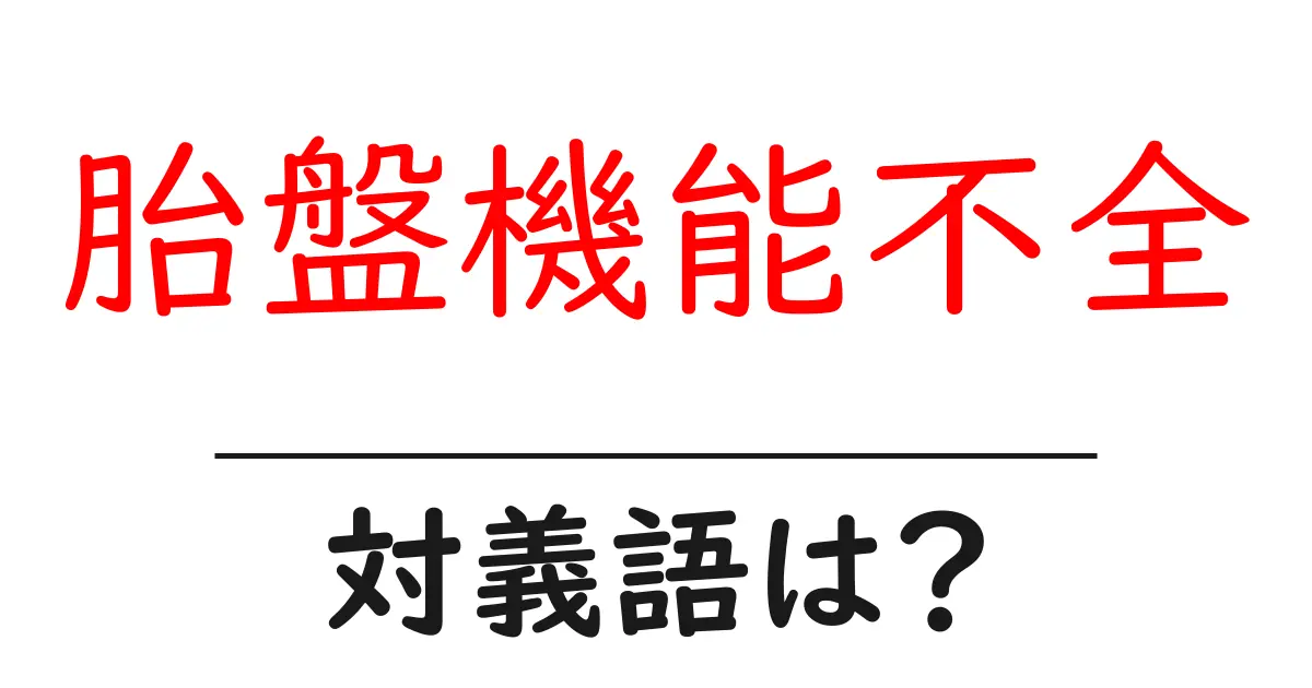 胎盤機能不全の対義語・反対語を使用例を交えて分かりやすく解説!