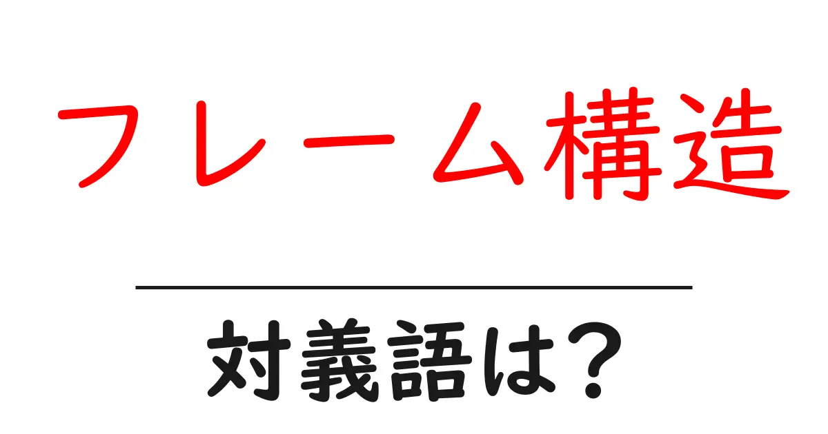 フレーム構造の対義語・反対語を使用例を交えて分かりやすく解説!