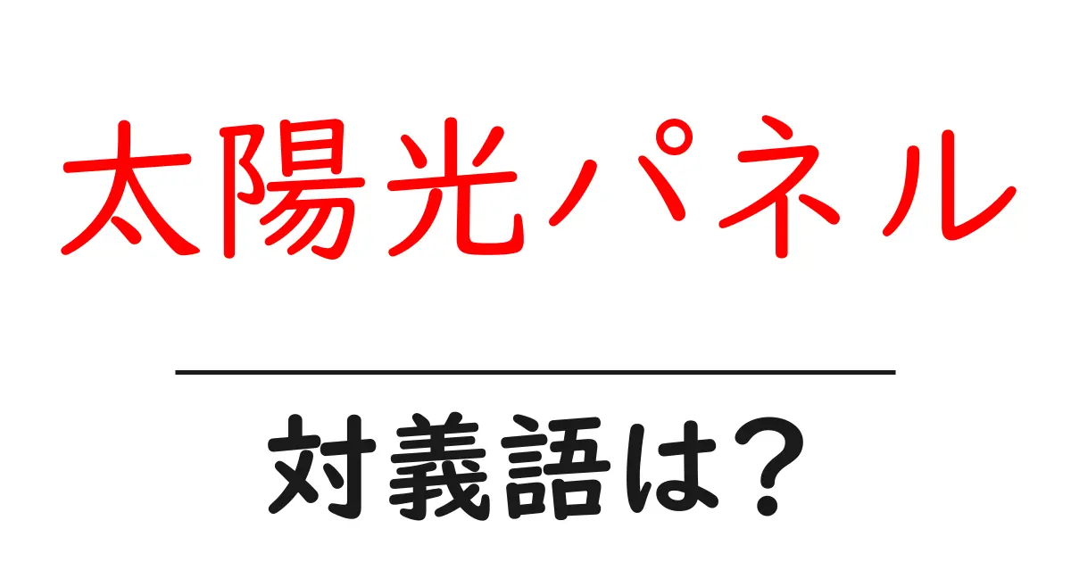 太陽光パネルの対義語・反対語を使用例を交えて分かりやすく解説!