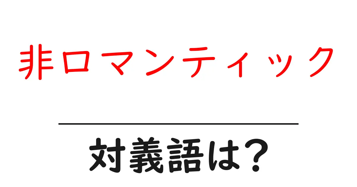 非ロマンティックの対義語・反対語を使用例を交えて分かりやすく解説！