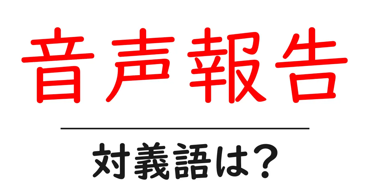音声報告の対義語・反対語を使用例を交えて分かりやすく解説!