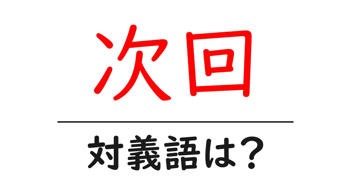 次回の対義語・反対語を使用例を交えて分かりやすく解説!