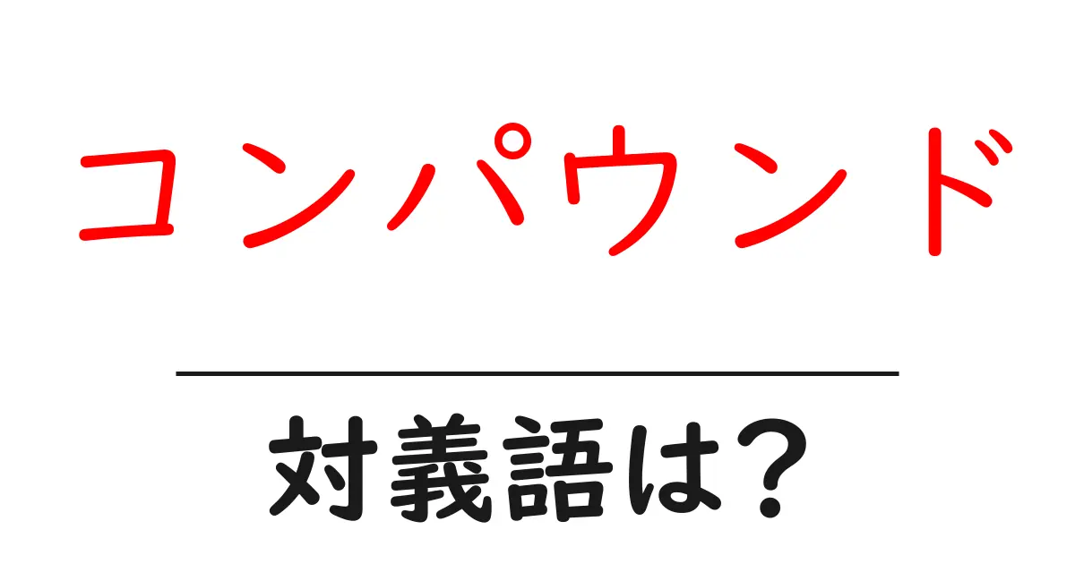 コンパウンドの対義語・反対語を使用例を交えて分かりやすく解説!