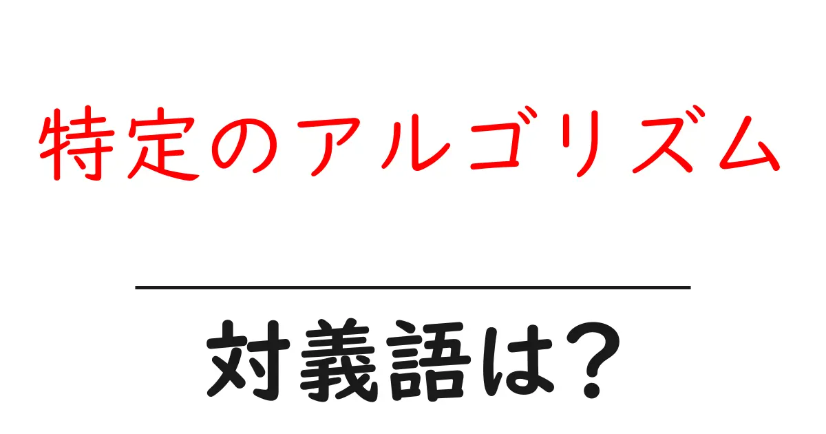 特定のアルゴリズムの対義語・反対語を使用例を交えて分かりやすく解説!