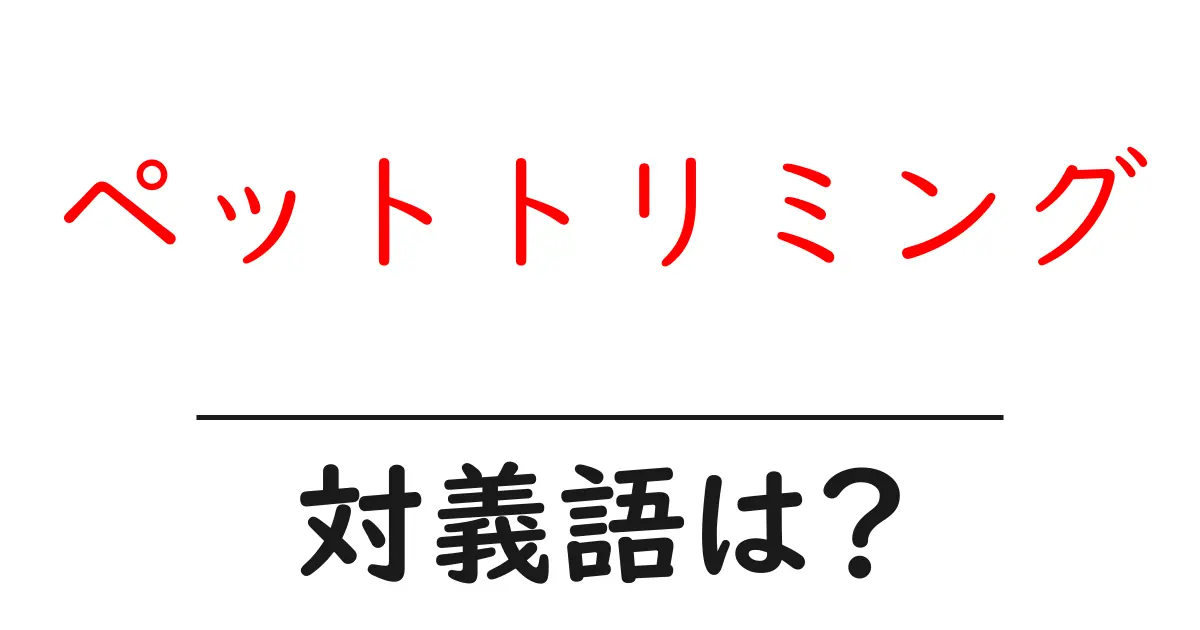 ペットトリミングの対義語・反対語を使用例を交えて分かりやすく解説!