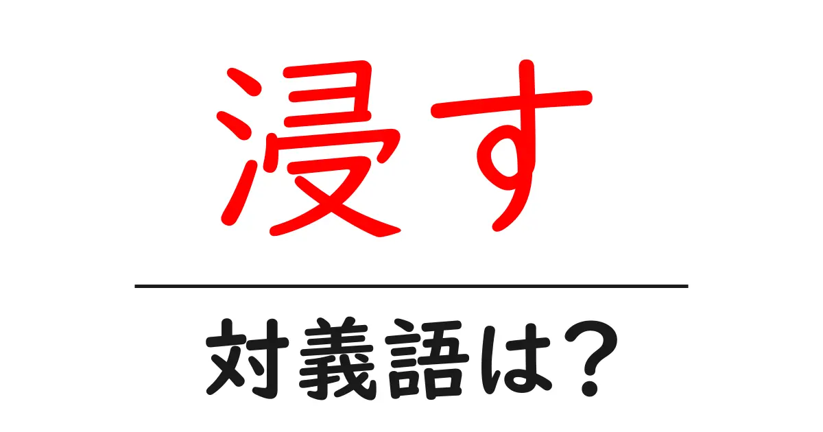 浸すの対義語・反対語を使用例を交えて分かりやすく解説!
