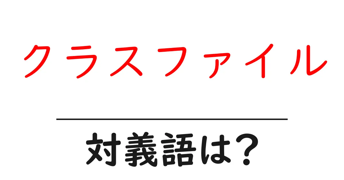 クラスファイルの対義語・反対語を使用例を交えて分かりやすく解説!