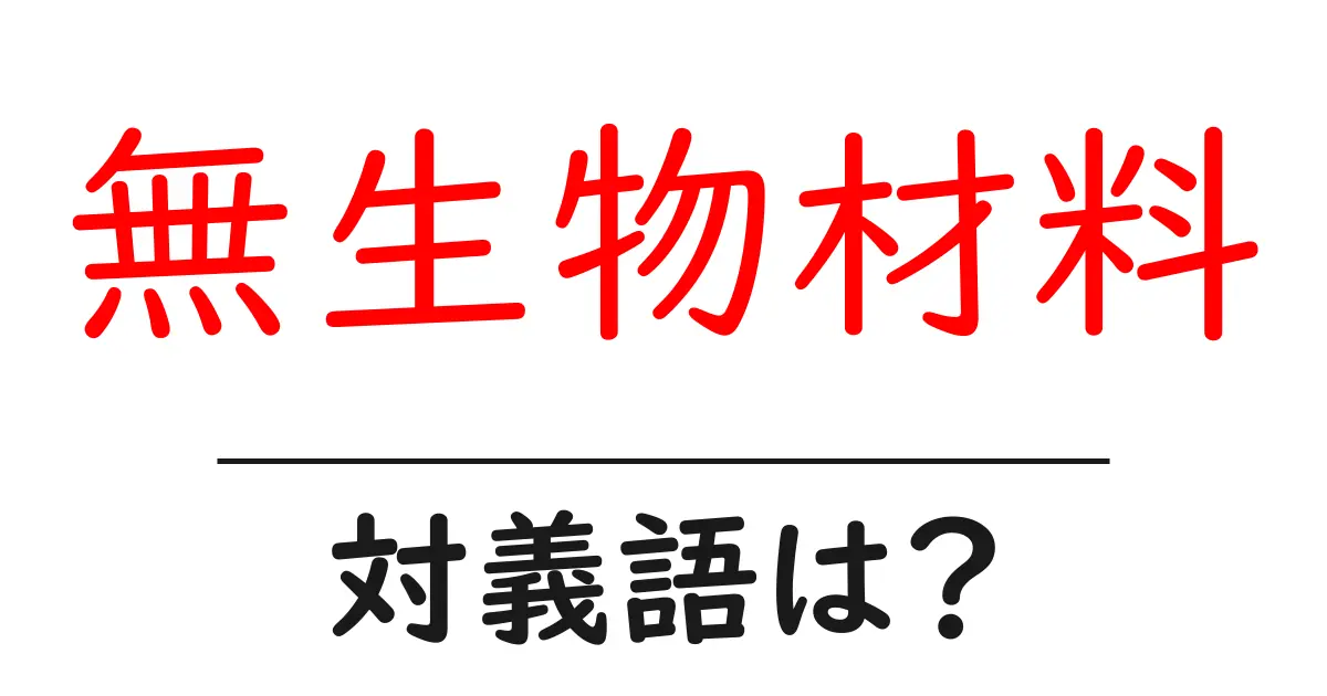 無生物材料の対義語・反対語を使用例を交えて分かりやすく解説!