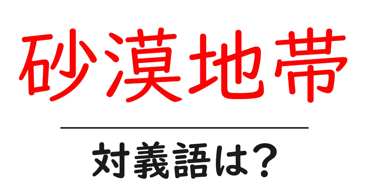 砂漠地帯の対義語・反対語を使用例を交えて分かりやすく解説!