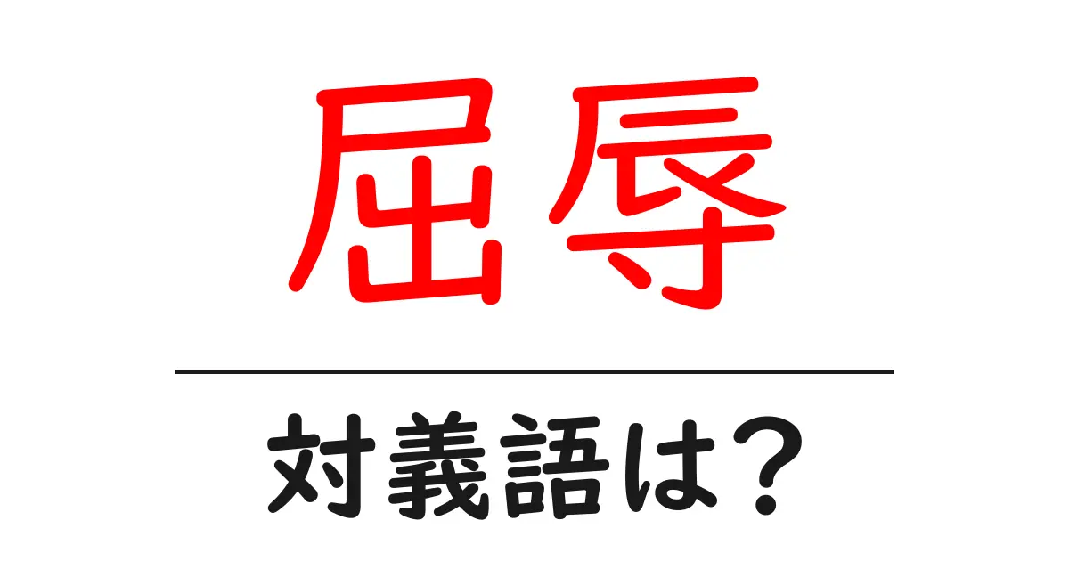 屈辱の対義語・反対語を使用例を交えて分かりやすく解説!