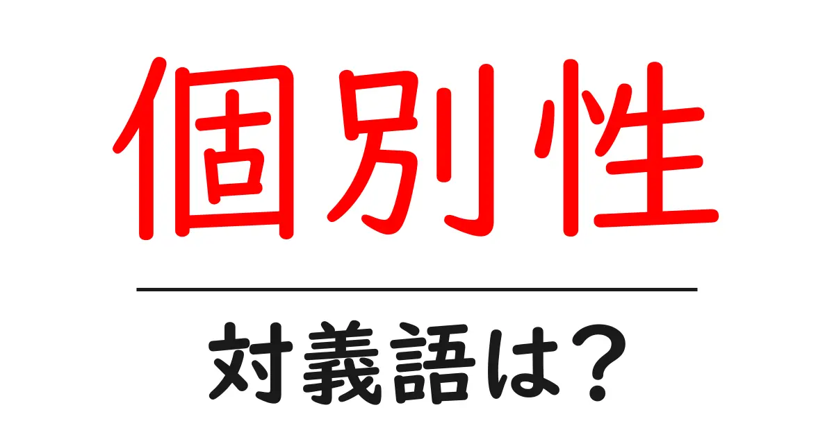 個別性の対義語・反対語を使用例を交えて分かりやすく解説!