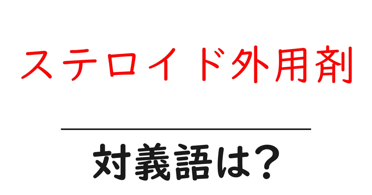 ステロイド外用剤の対義語・反対語を使用例を交えて分かりやすく解説!