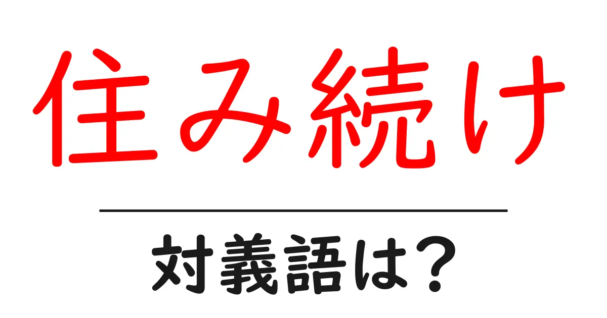住み続けの対義語・反対語を使用例を交えて分かりやすく解説!