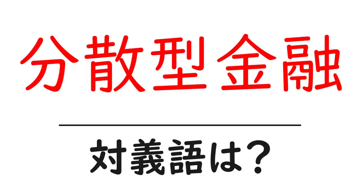 分散型金融の対義語・反対語を使用例を交えて分かりやすく解説!