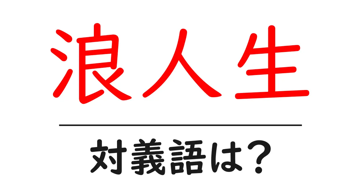 浪人生の対義語・反対語を使用例を交えて分かりやすく解説!