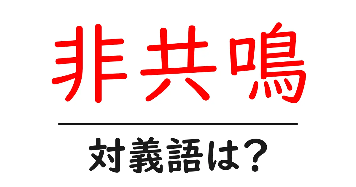 非共鳴の対義語・反対語を使用例を交えて分かりやすく解説!