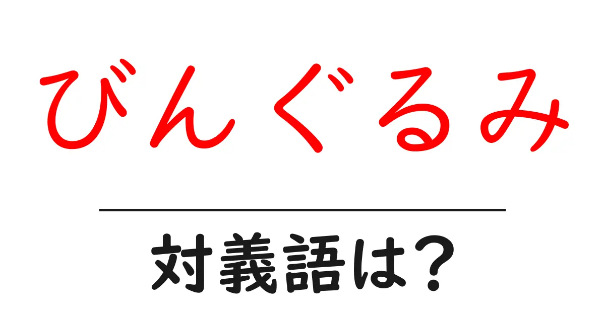 びんぐるみの対義語・反対語を使用例を交えて分かりやすく解説!