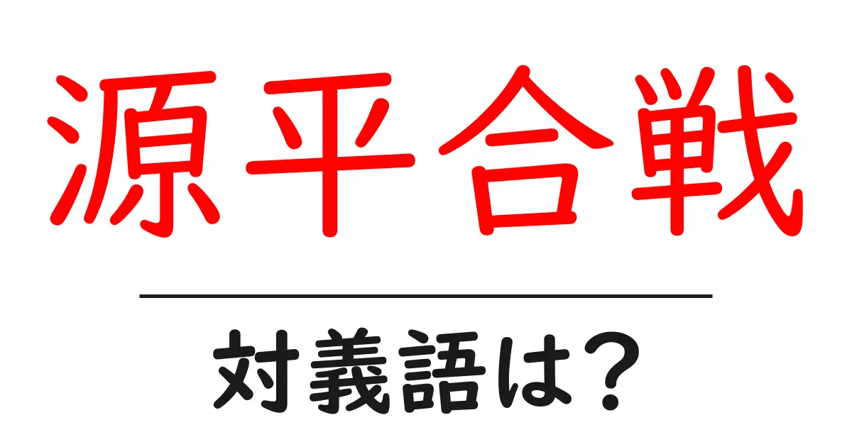 源平合戦の対義語・反対語を使用例を交えて分かりやすく解説!