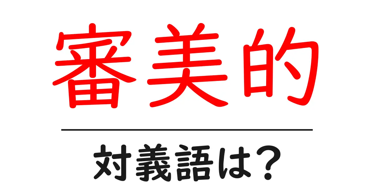 審美的の対義語・反対語を使用例を交えて分かりやすく解説！