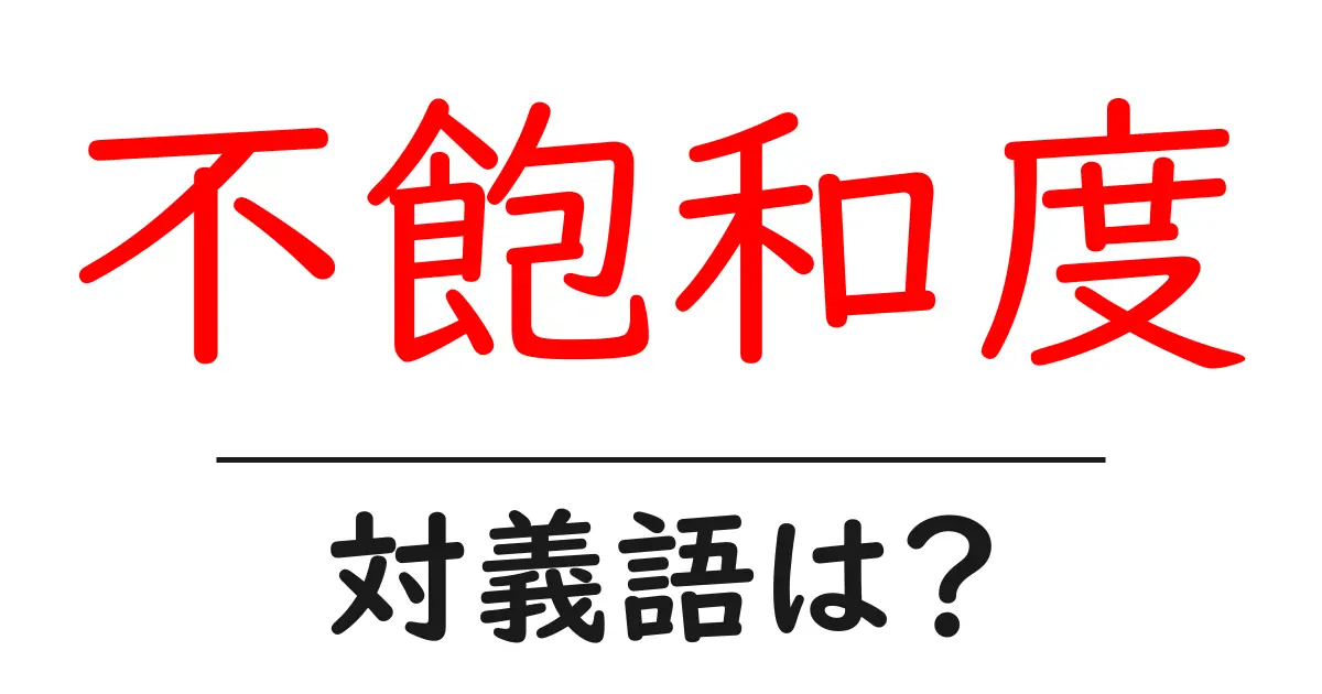 不飽和度の対義語・反対語を使用例を交えて分かりやすく解説!