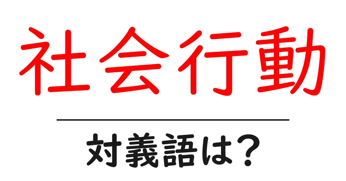 社会行動の対義語・反対語を使用例を交えて分かりやすく解説!