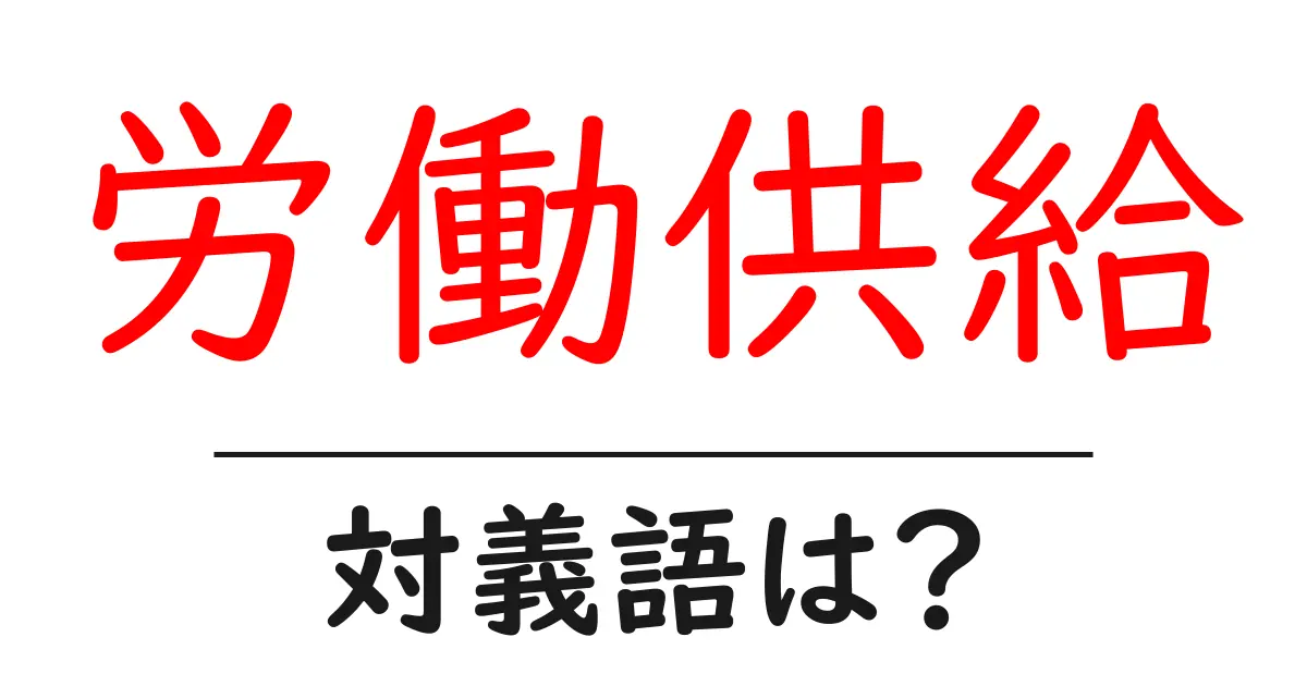 労働供給の対義語・反対語を使用例を交えて分かりやすく解説!