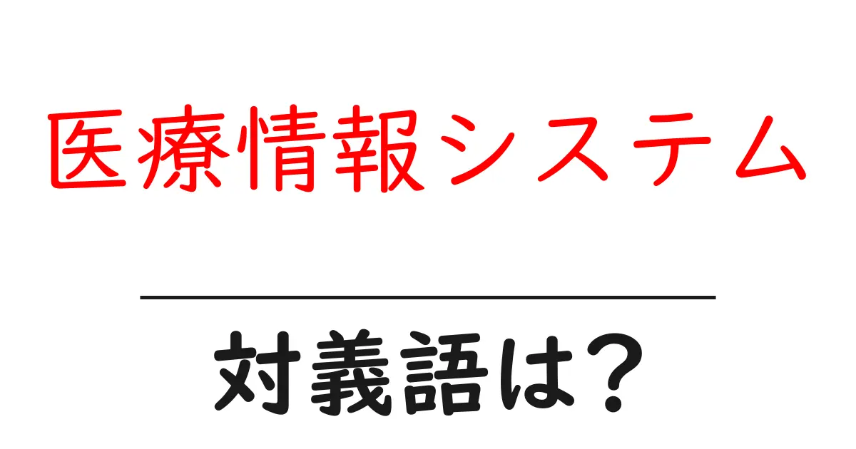 医療情報システムの対義語・反対語を使用例を交えて分かりやすく解説！