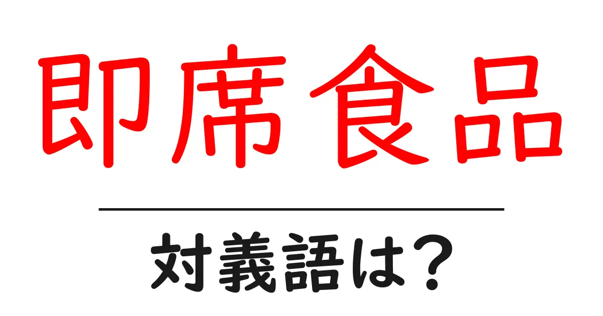即席食品の対義語・反対語を使用例を交えて分かりやすく解説!