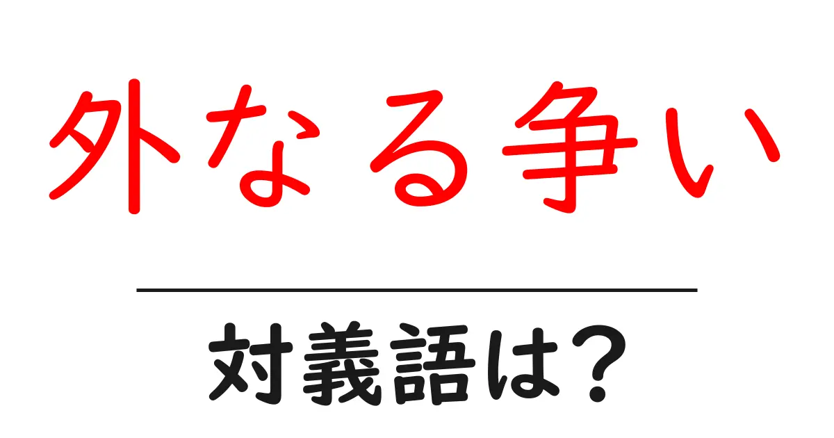 外なる争いの対義語・反対語を使用例を交えて分かりやすく解説!