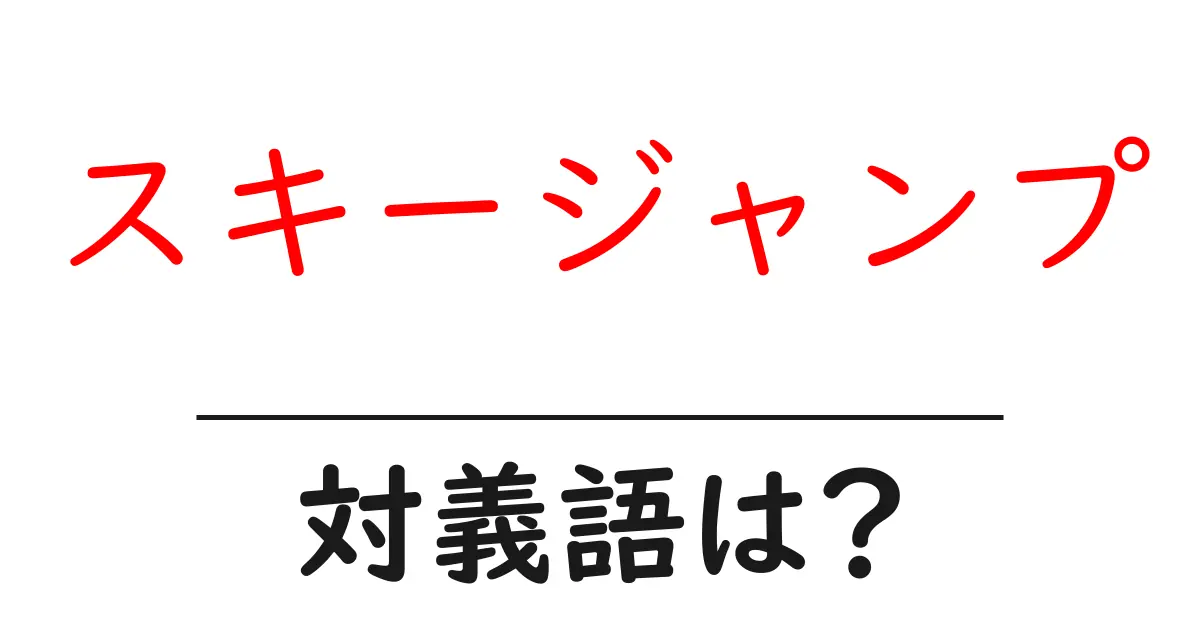 スキージャンプの対義語・反対語を使用例を交えて分かりやすく解説!