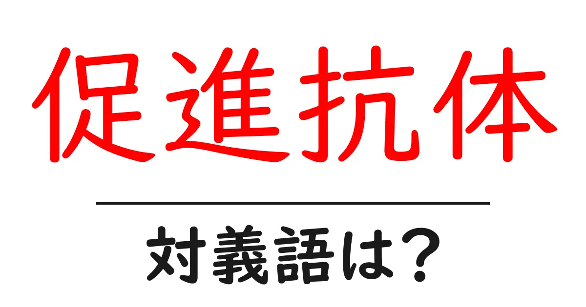 促進抗体の対義語・反対語を使用例を交えて分かりやすく解説！