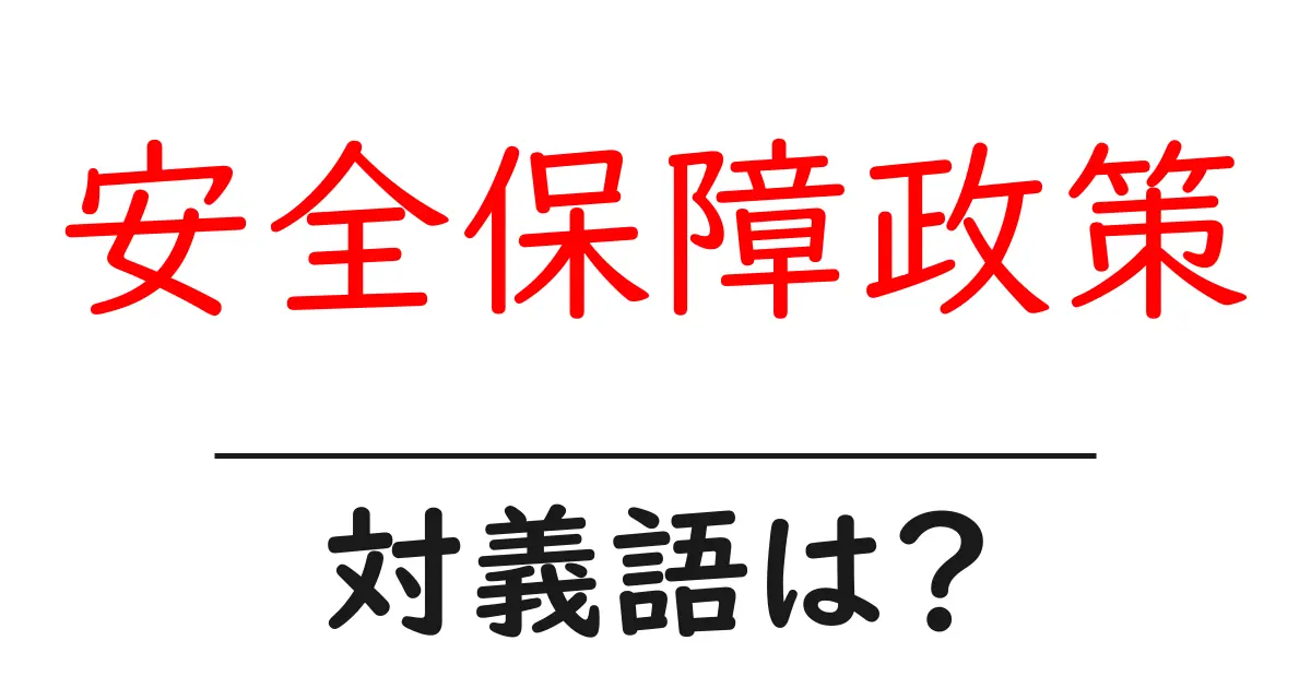 安全保障政策の対義語・反対語を使用例を交えて分かりやすく解説!