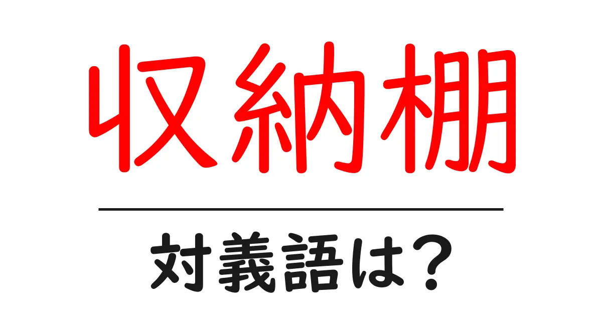 収納棚の対義語・反対語を使用例を交えて分かりやすく解説!