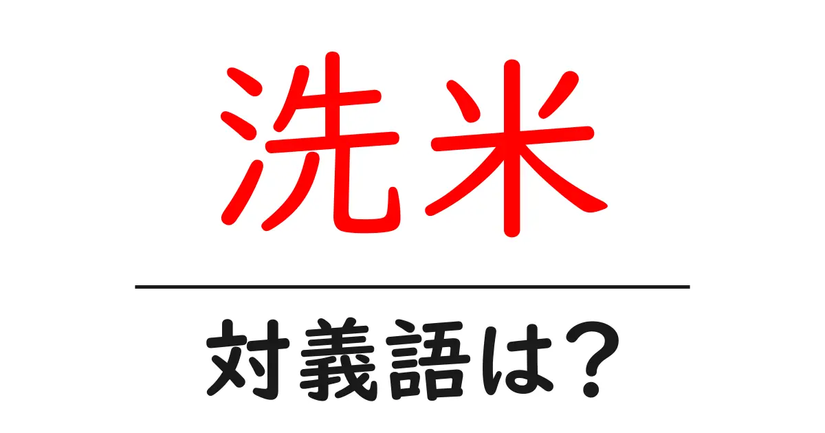 洗米の対義語・反対語を使用例を交えて分かりやすく解説!