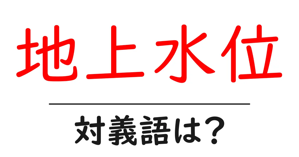 地上水位の対義語・反対語を使用例を交えて分かりやすく解説!
