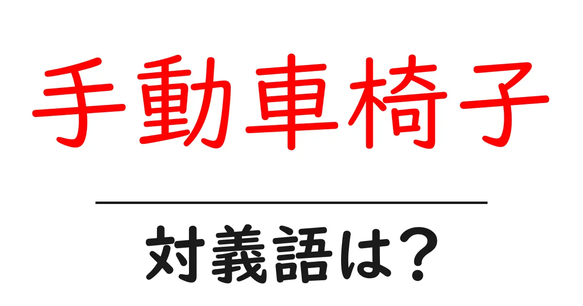 手動車椅子の対義語・反対語を使用例を交えて分かりやすく解説!