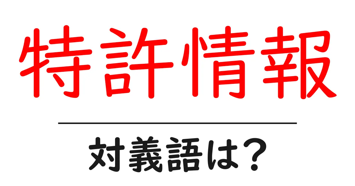 特許情報の対義語・反対語を使用例を交えて分かりやすく解説!