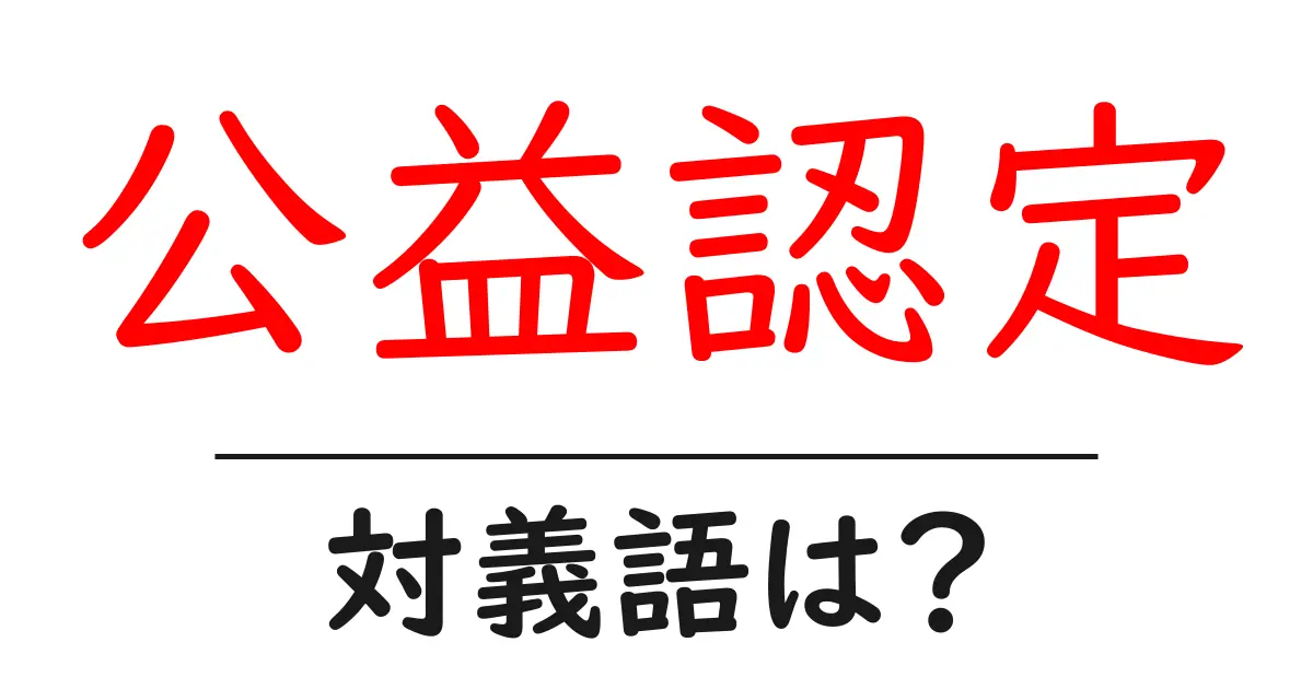 公益認定の対義語・反対語を使用例を交えて分かりやすく解説!