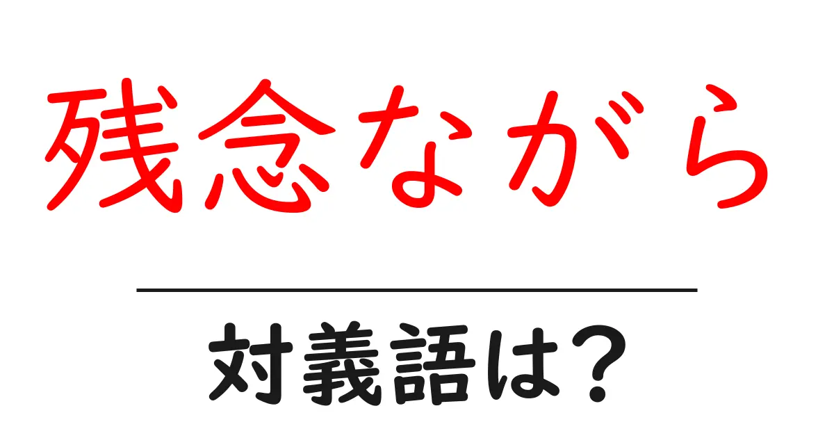 残念ながらの対義語・反対語を使用例を交えて分かりやすく解説！