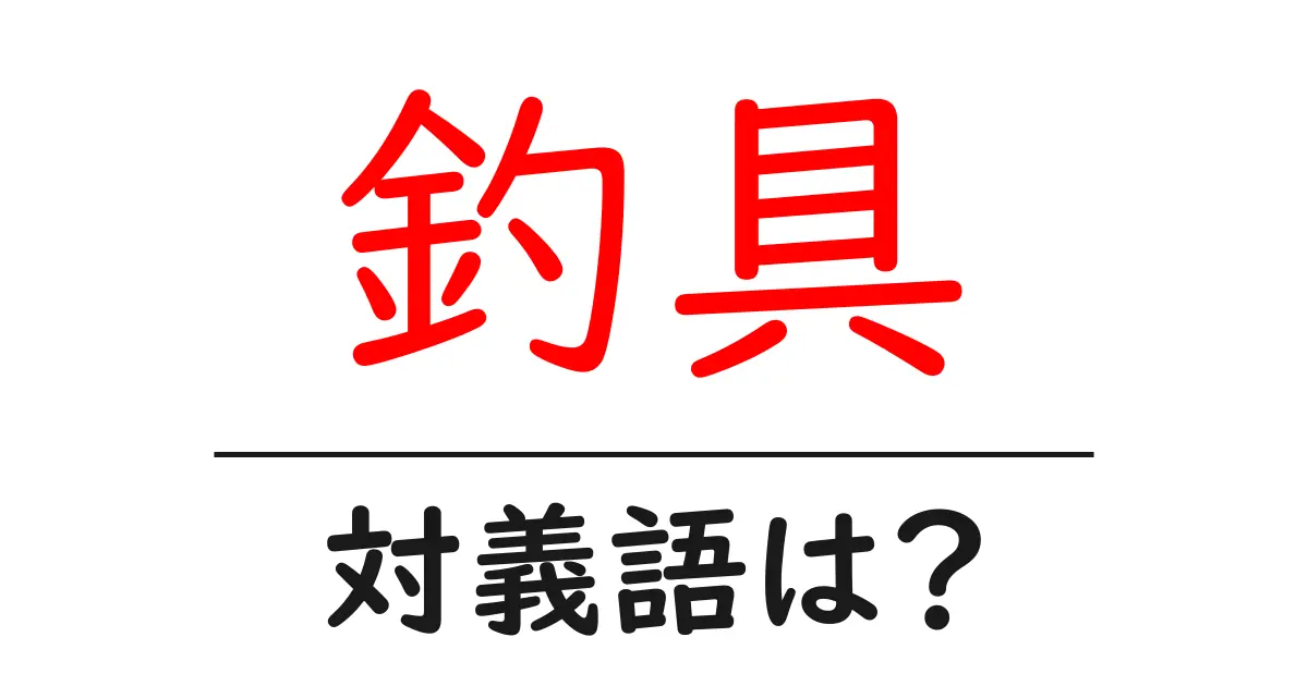 釣具の対義語・反対語を使用例を交えて分かりやすく解説!